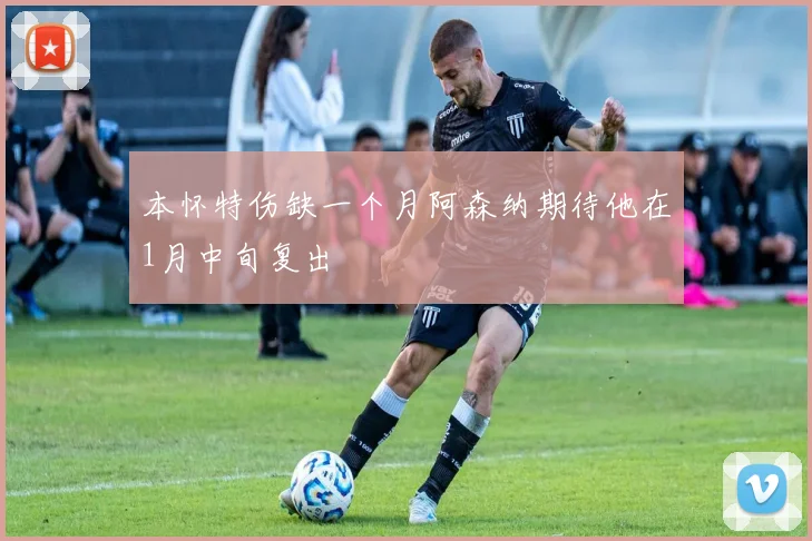 本怀特伤缺一个月阿森纳期待他在1月中旬复出