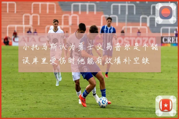 小托马斯认为勇士交易普尔是个错误库里受伤时他能有效填补空缺