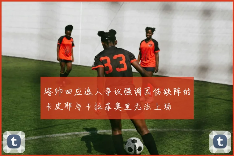 塔帅回应选人争议强调因伤缺阵的卡皮耶与卡拉菲奥里无法上场