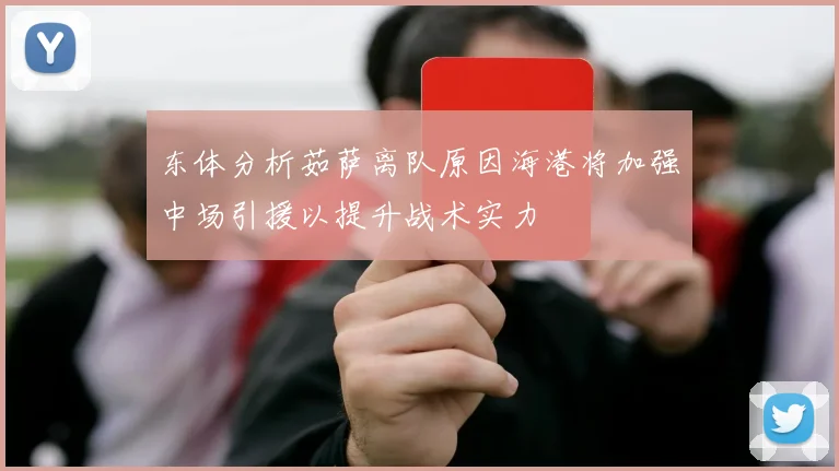 东体分析茹萨离队原因海港将加强中场引援以提升战术实力