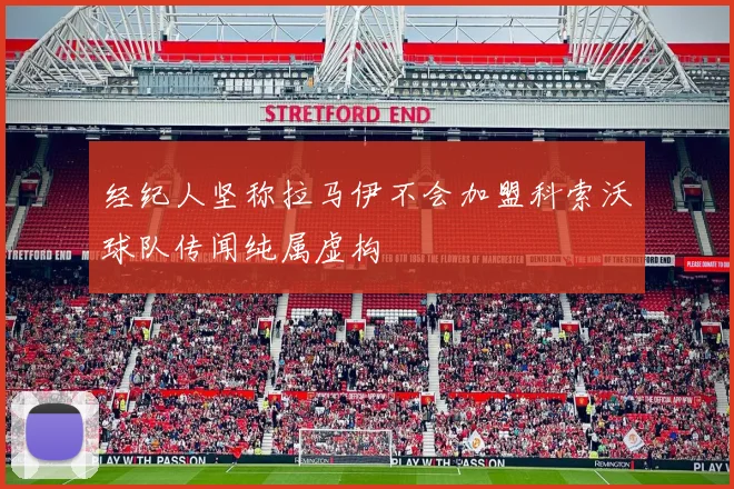 经纪人坚称拉马伊不会加盟科索沃球队传闻纯属虚构