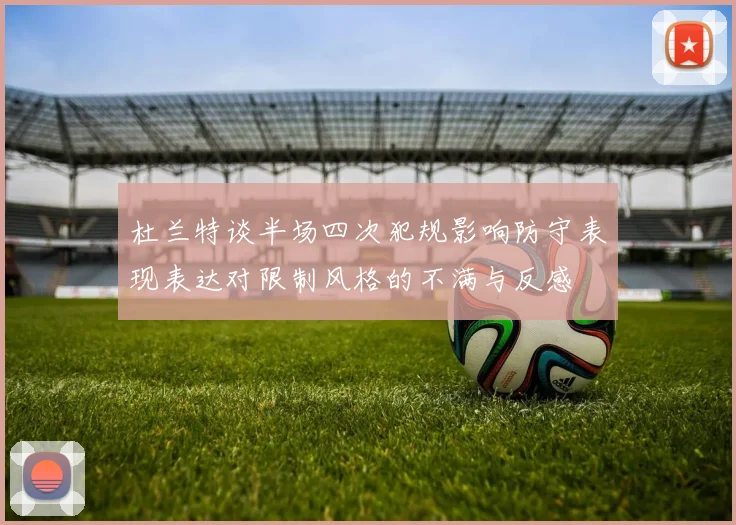 杜兰特谈半场四次犯规影响防守表现表达对限制风格的不满与反感