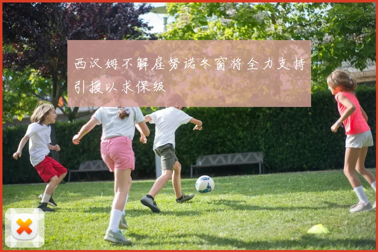 西汉姆不解雇努诺冬窗将全力支持引援以求保级