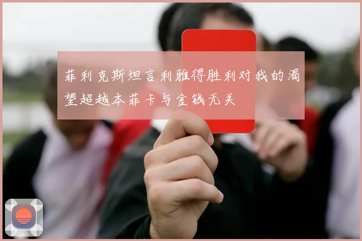 菲利克斯坦言利雅得胜利对我的渴望超越本菲卡与金钱无关