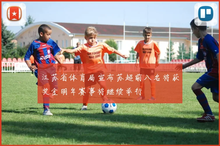 江苏省体育局宣布苏超前八名将获奖金明年赛事将继续举行