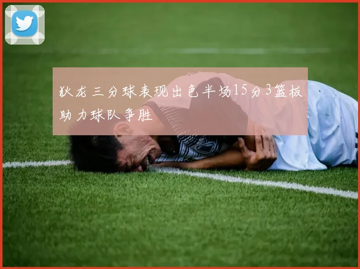 狄龙三分球表现出色半场15分3篮板助力球队争胜