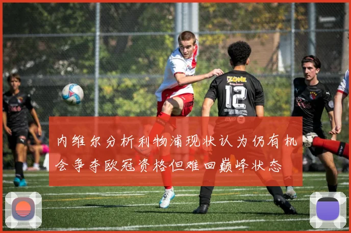 内维尔分析利物浦现状认为仍有机会争夺欧冠资格但难回巅峰状态