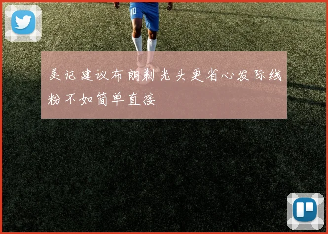 美记建议布朗剃光头更省心发际线粉不如简单直接
