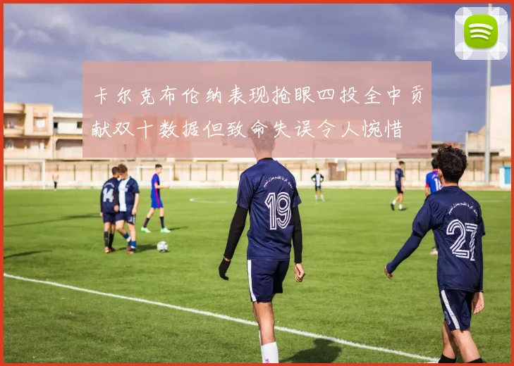 卡尔克布伦纳表现抢眼四投全中贡献双十数据但致命失误令人惋惜