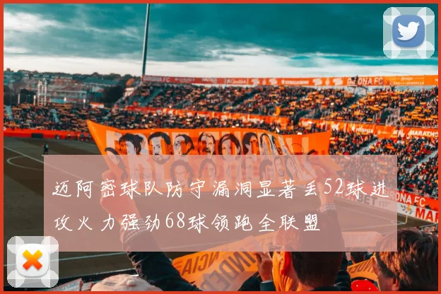 迈阿密球队防守漏洞显著丢52球进攻火力强劲68球领跑全联盟